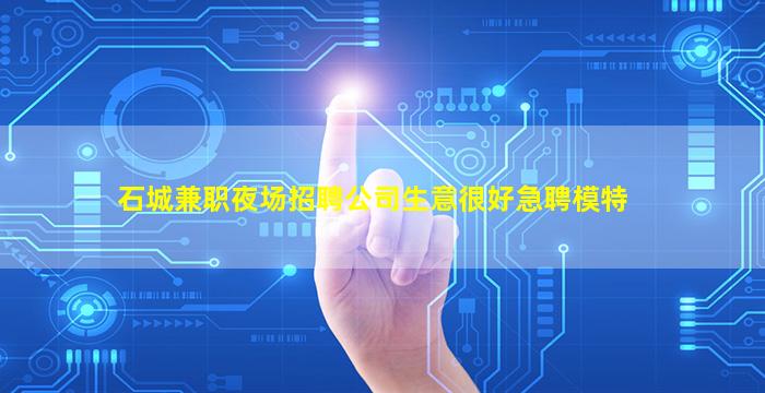 石城兼职夜场招聘公司生意很好急聘模特